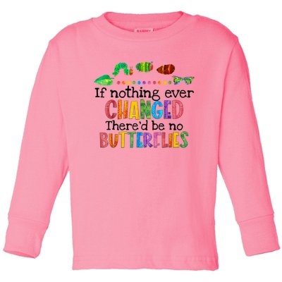 If Nothing Ever Changed There'd Be No Butterflies Toddler Long Sleeve Shirt