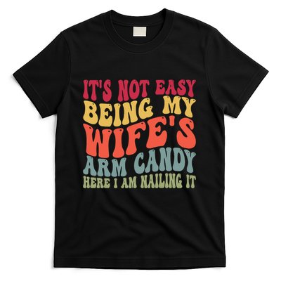 Its Not Easy Being My Wifes Arm Candy Here I Am Nailing It T-Shirt
