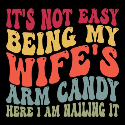 Its Not Easy Being My Wifes Arm Candy Here I Am Nailing It T-Shirt
