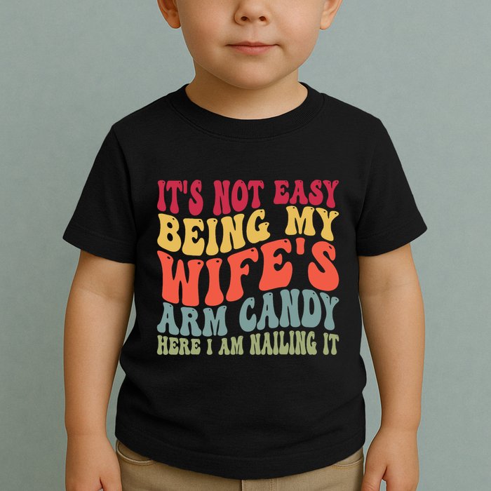 Its Not Easy Being My Wifes Arm Candy Here I Am Nailing It Toddler T-Shirt