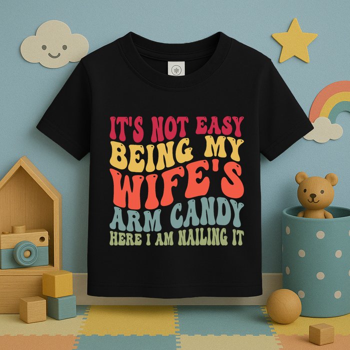 Its Not Easy Being My Wifes Arm Candy Here I Am Nailing It Toddler T-Shirt