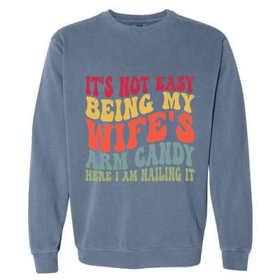 Its Not Easy Being My Wifes Arm Candy Here I Am Nailing It Garment-Dyed Sweatshirt