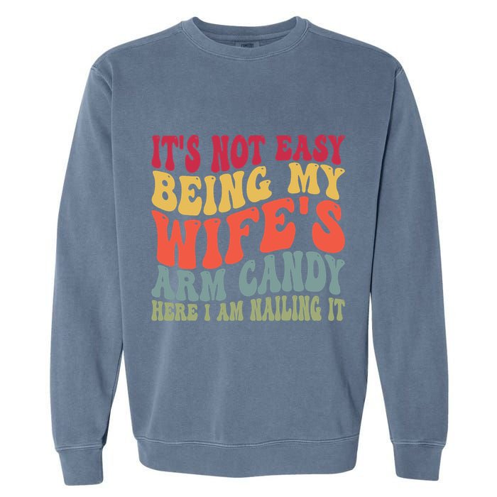 Its Not Easy Being My Wifes Arm Candy Here I Am Nailing It Garment-Dyed Sweatshirt