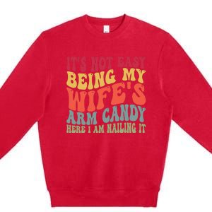 Its Not Easy Being My Wifes Arm Candy Here I Am Nailing It Premium Crewneck Sweatshirt