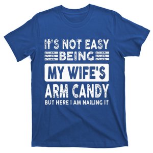 Its Not Easy Being My Wifes Arm Candy But Here I Am Nailin  T-Shirt