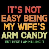 Its Not Easy Being My Wifes Arm Candy But Here I Am Nailing It Bag