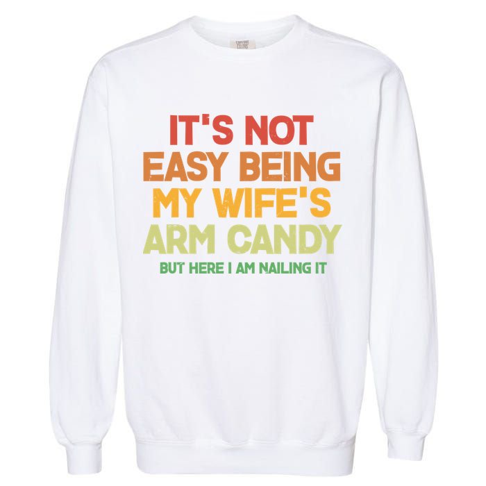 Its Not Easy Being My Wifes Arm Candy But Here I Am Nailing It Garment-Dyed Sweatshirt