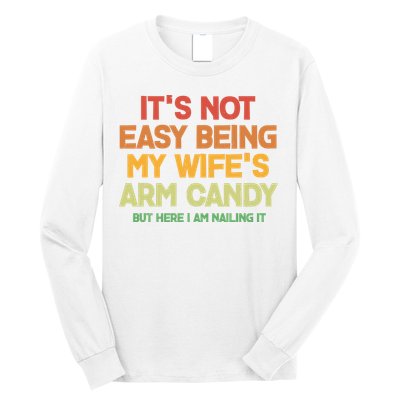 Its Not Easy Being My Wifes Arm Candy But Here I Am Nailing It Long Sleeve Shirt