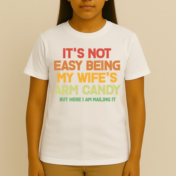 Its Not Easy Being My Wifes Arm Candy But Here I Am Nailing It T-Shirt