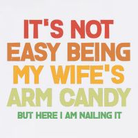 Its Not Easy Being My Wifes Arm Candy But Here I Am Nailing It Button