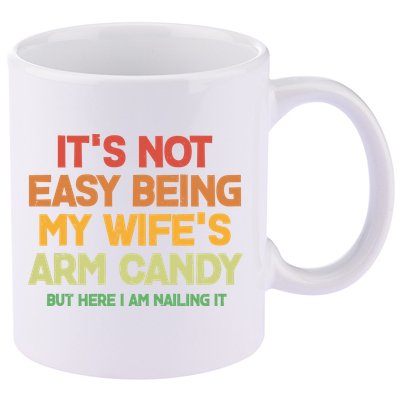 Its Not Easy Being My Wifes Arm Candy But Here I Am Nailing It 11oz C Handle Ceramic Mug