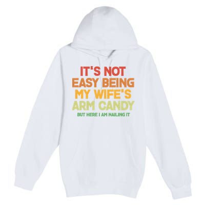 Its Not Easy Being My Wifes Arm Candy But Here I Am Nailing It Premium Pullover Hoodie