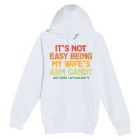 Its Not Easy Being My Wifes Arm Candy But Here I Am Nailing It Premium Pullover Hoodie