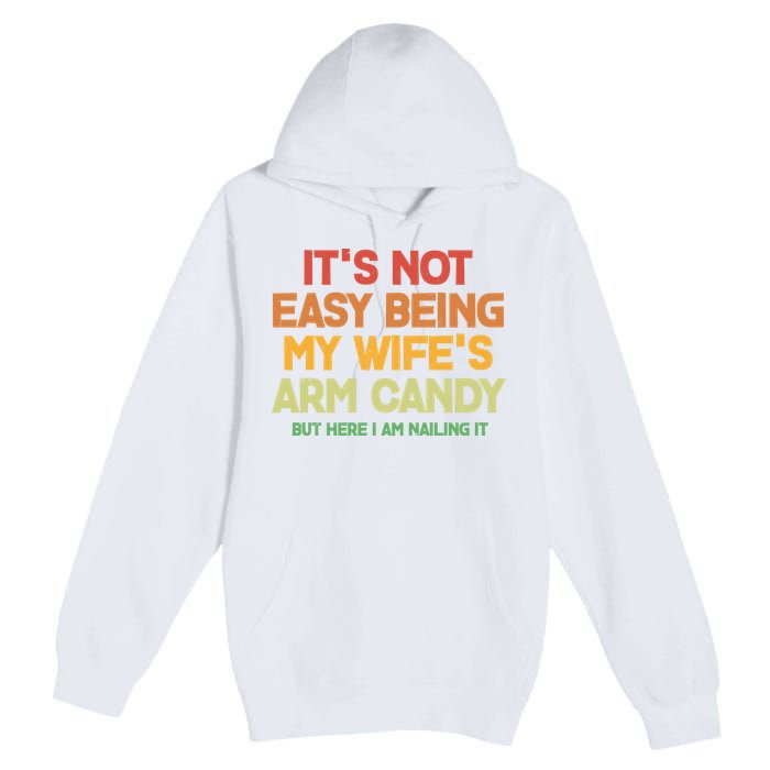 Its Not Easy Being My Wifes Arm Candy But Here I Am Nailing It Premium Pullover Hoodie