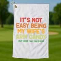 Its Not Easy Being My Wifes Arm Candy But Here I Am Nailing It Golf Towel