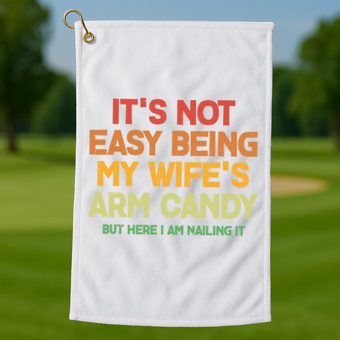 Its Not Easy Being My Wifes Arm Candy But Here I Am Nailing It Golf Towel
