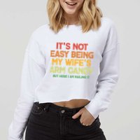 Its Not Easy Being My Wifes Arm Candy But Here I Am Nailing It Cropped Pullover Crew
