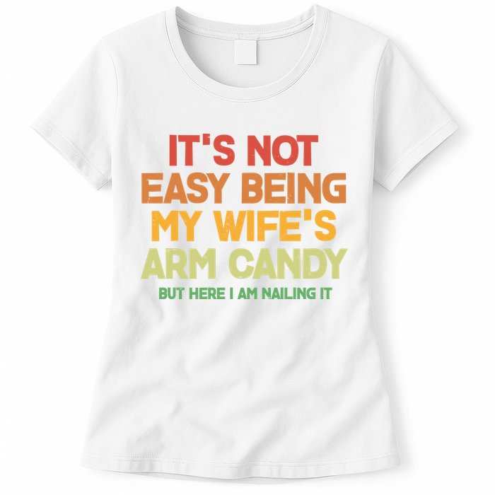 Its Not Easy Being My Wifes Arm Candy But Here I Am Nailing It Womens T-Shirt