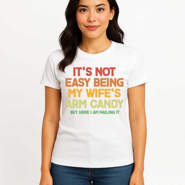 Its Not Easy Being My Wifes Arm Candy But Here I Am Nailing It Womens T-Shirt