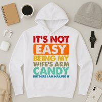 Its Not Easy Being My Wifes Arm Candy But Here I Am Funny Gift Hoodie