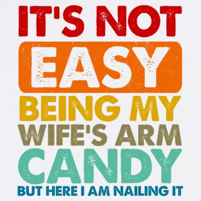 Its Not Easy Being My Wifes Arm Candy But Here I Am Funny Gift T-Shirt