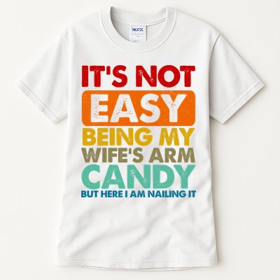 Its Not Easy Being My Wifes Arm Candy But Here I Am Funny Gift Tall T-Shirt