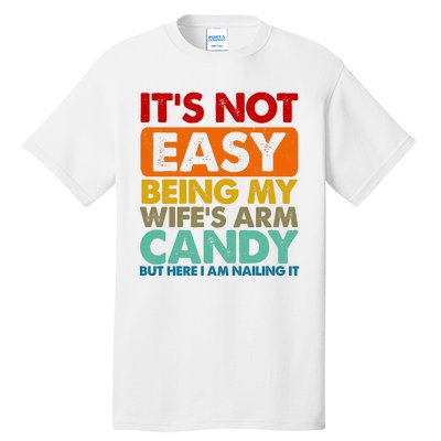 Its Not Easy Being My Wifes Arm Candy But Here I Am Funny Gift Tall T-Shirt