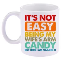 Its Not Easy Being My Wifes Arm Candy But Here I Am Funny Gift 11oz C Handle Ceramic Mug