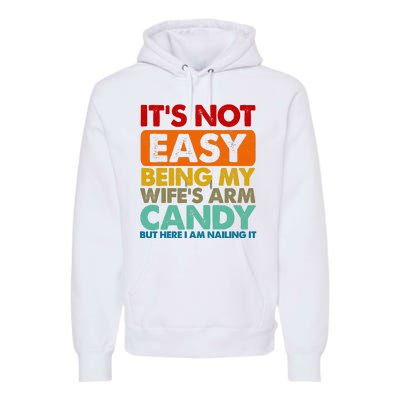 Its Not Easy Being My Wifes Arm Candy But Here I Am Funny Gift Premium Hoodie