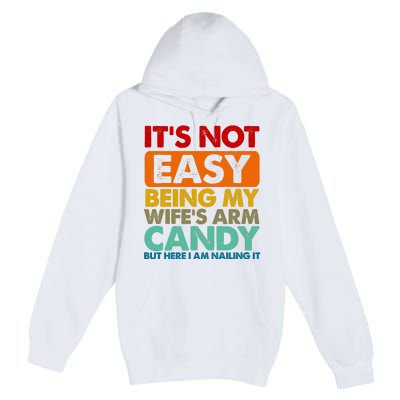 Its Not Easy Being My Wifes Arm Candy But Here I Am Funny Gift Premium Pullover Hoodie