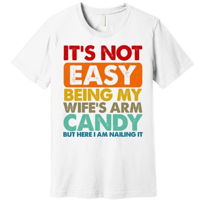 Its Not Easy Being My Wifes Arm Candy But Here I Am Funny Gift Premium T-Shirt