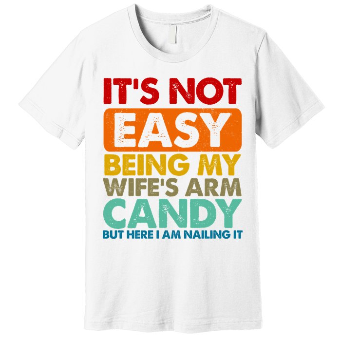Its Not Easy Being My Wifes Arm Candy But Here I Am Funny Gift Premium T-Shirt