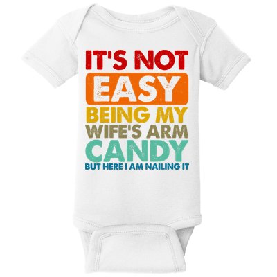 Its Not Easy Being My Wifes Arm Candy But Here I Am Funny Gift Baby Bodysuit