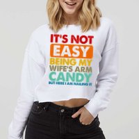 Its Not Easy Being My Wifes Arm Candy But Here I Am Funny Gift Cropped Pullover Crew