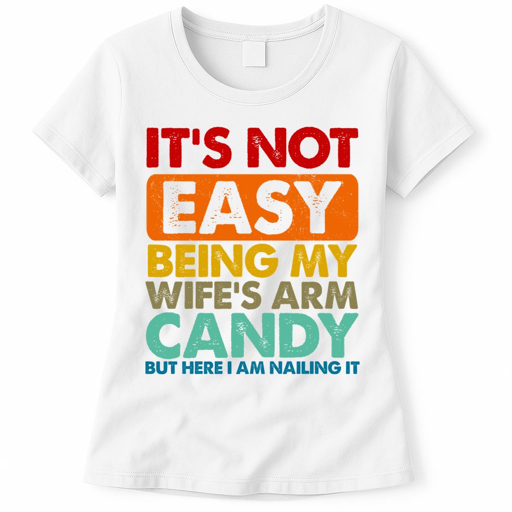 Its Not Easy Being My Wifes Arm Candy But Here I Am Funny Gift Womens T-Shirt