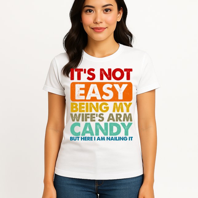 Its Not Easy Being My Wifes Arm Candy But Here I Am Funny Gift Womens T-Shirt