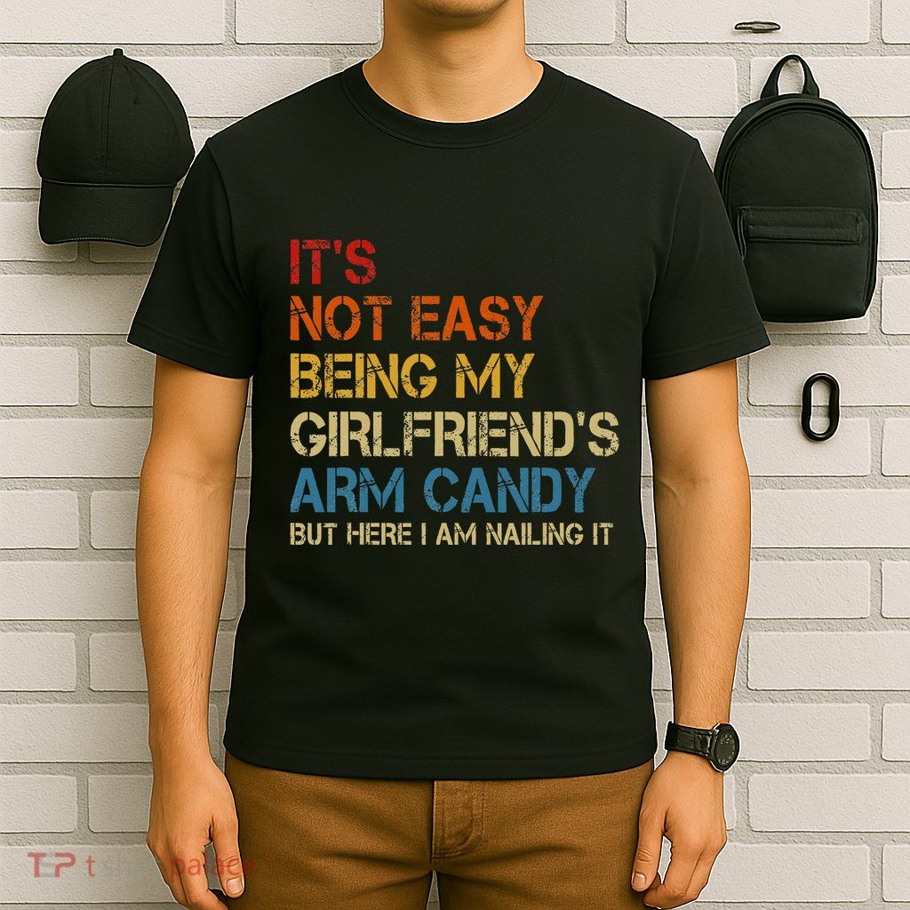 ItS Not Easy Being My GirlfriendS Arm Candy Am Nailing It T-Shirt