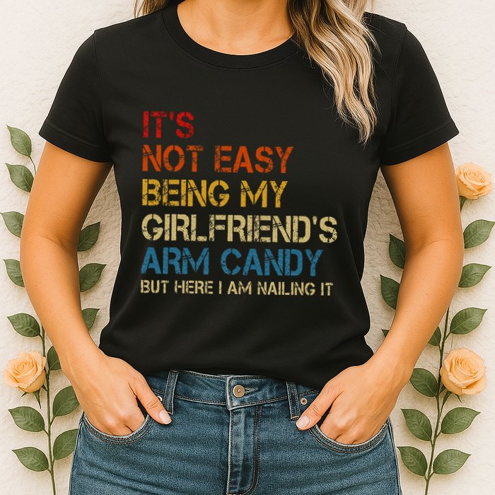 ItS Not Easy Being My GirlfriendS Arm Candy Am Nailing It Womens T-Shirt