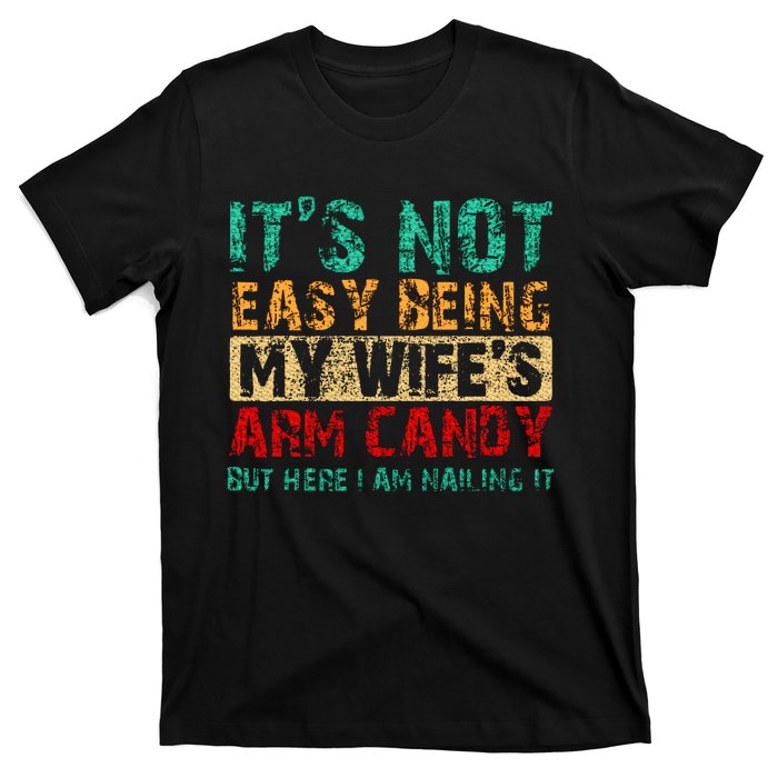 ItS Not Easy Being My WifeS Arm Candy But Here I Am T-Shirt