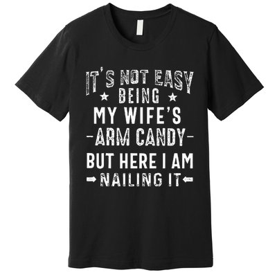 ItS Not Easy Being My WifeS Arm Candy Husband FatherS Day Premium T-Shirt