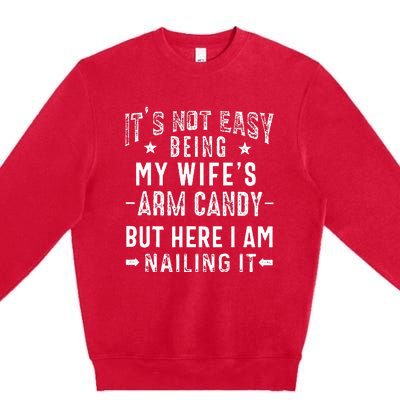 ItS Not Easy Being My WifeS Arm Candy Husband FatherS Day Premium Crewneck Sweatshirt