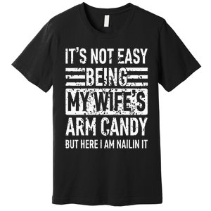 Its Not Easy Being My Wifes Arm Candy Funny Fathers Day Dad Premium T-Shirt