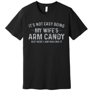 It's Not Easy Being My Wife's Arm Candy Here I Am Nailing it Premium T-Shirt