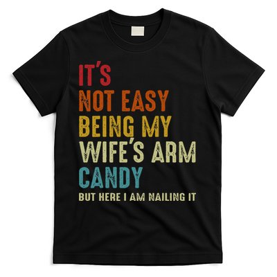 Its Not Easy Being My Wifes Arm Candy But Here I Am Nailin T-Shirt