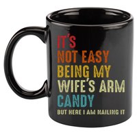 Its Not Easy Being My Wifes Arm Candy But Here I Am Nailin 11oz C Handle Ceramic Mug