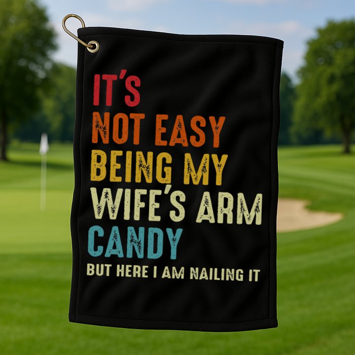 Its Not Easy Being My Wifes Arm Candy But Here I Am Nailin Golf Towel