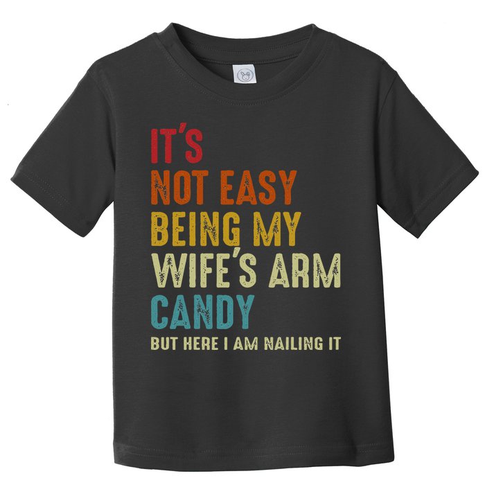 Its Not Easy Being My Wifes Arm Candy But Here I Am Nailin Toddler T-Shirt