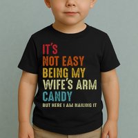 Its Not Easy Being My Wifes Arm Candy But Here I Am Nailin Toddler T-Shirt