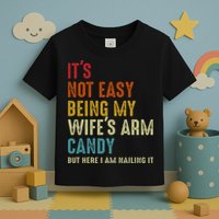 Its Not Easy Being My Wifes Arm Candy But Here I Am Nailin Toddler T-Shirt