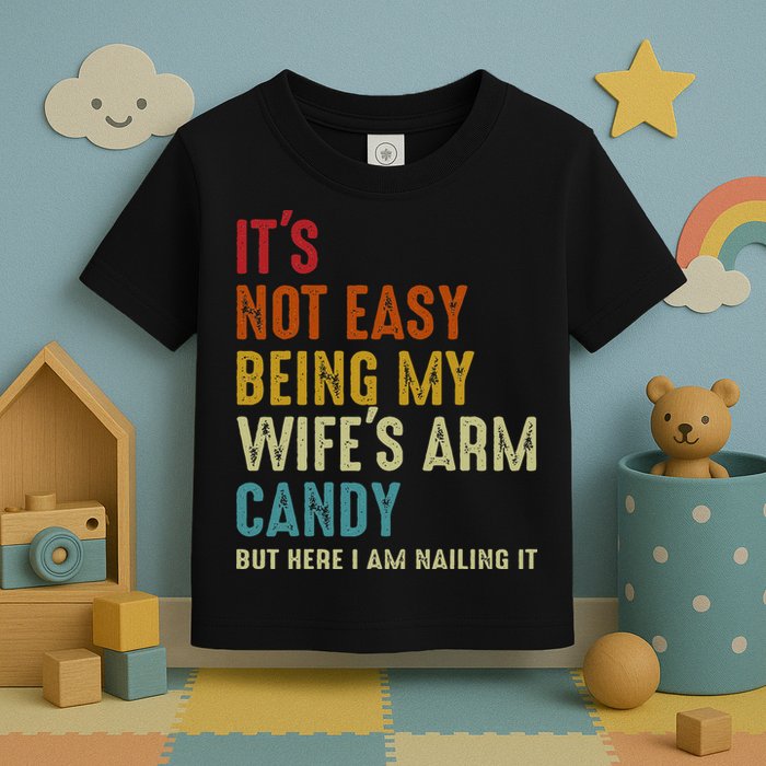Its Not Easy Being My Wifes Arm Candy But Here I Am Nailin Toddler T-Shirt